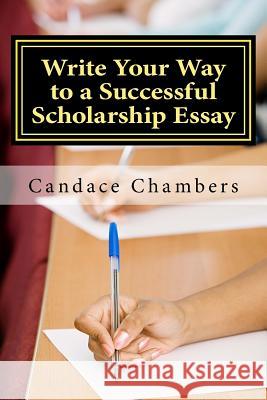 Write Your Way to a Successful Scholarship Essay Candace Chambers 9781981455478 Createspace Independent Publishing Platform - książka
