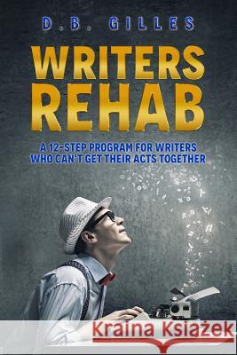 Writers Rehab: A 12-Step Program For Writers Who Can't Get Their Acts Together D. B. Gilles 9781717225498 Createspace Independent Publishing Platform - książka