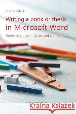 Writing a Book or Thesis in Microsoft Word: Some Important Tasks and Difficulties Steven Adams 9781985637016 Createspace Independent Publishing Platform - książka