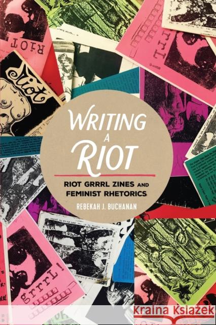 Writing a Riot: Riot Grrrl Zines and Feminist Rhetorics Rebekah Buchanan 9781433123917 Peter Lang Inc., International Academic Publi - książka