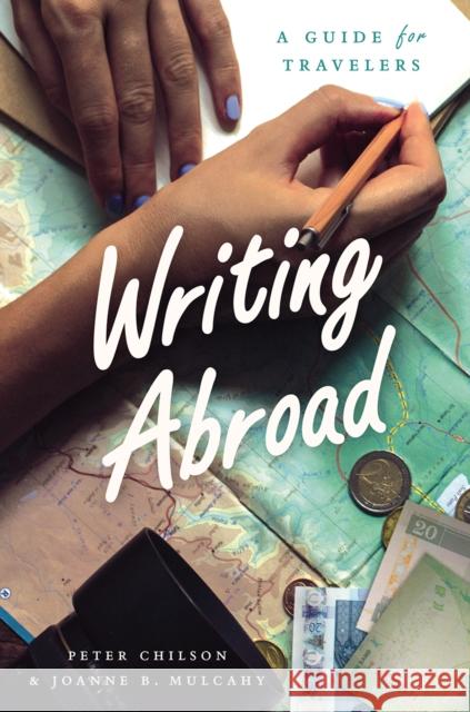 Writing Abroad: A Guide for Travelers Peter Chilson Joanne B. Mulcahy 9780226444352 University of Chicago Press - książka