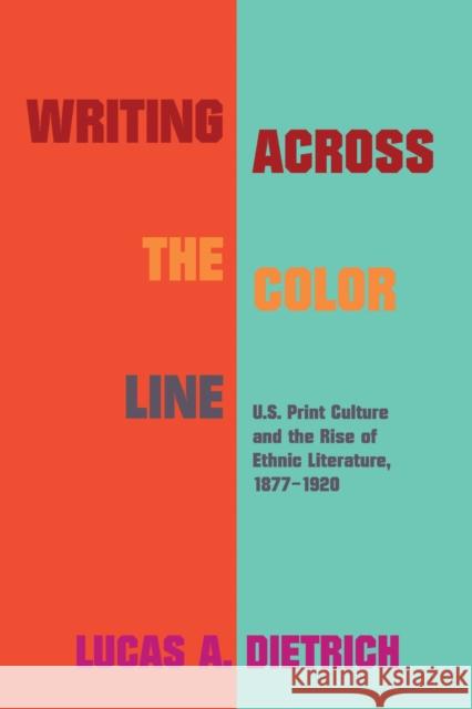Writing Across the Color Line: U.S. Print Culture and the Rise of Ethnic Literature, 1877-1920 Lucas A. Dietrich 9781625344878 University of Massachusetts Press - książka