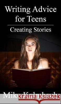 Writing Advice for Teens: Creating Stories Mike Kalmbach 9781942742074 Mike Kalmbach - książka