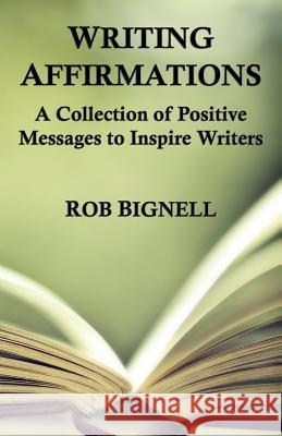 Writing Affirmations: A Collection of Positive Messages to Inspire Writers Rob Bignell 9780989672375 Atiswinic Press - książka