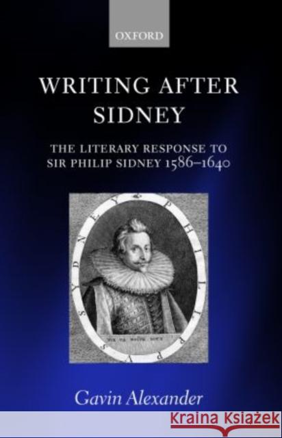 Writing After Sidney: The Literary Response to Sir Philip Sidney 1586-1640 Alexander, Gavin 9780199591121  - książka