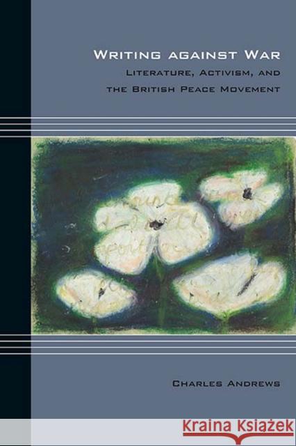 Writing Against War: Literature, Activism, and the British Peace Movement Charles Andrews 9780810134980 Northwestern University Press - książka