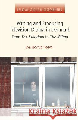 Writing and Producing Television Drama in Denmark: From the Kingdom to the Killing Novrup Redvall, Eva 9781349449910 Palgrave Macmillan - książka