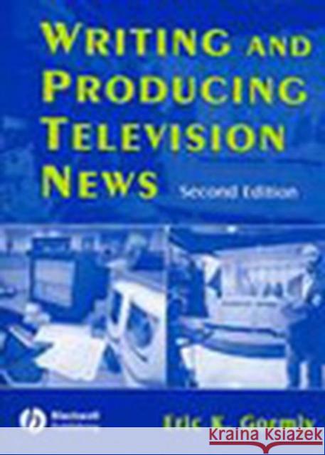 Writing and Producing Television News Eric K. Gormly 9780813812991 Blackwell Publishers - książka