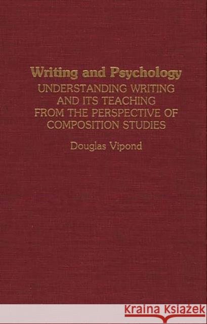 Writing and Psychology: Understanding Writing and Its Teaching from the Perspective of Composition Studies Vipond, Douglas 9780275946371 Praeger Publishers - książka