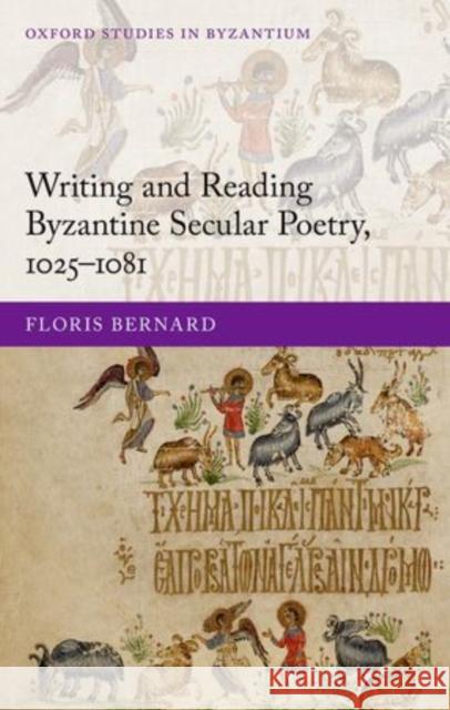 Writing and Reading Byzantine Secular Poetry, 1025-1081 Floris Bernard 9780198703747 Oxford University Press, USA - książka