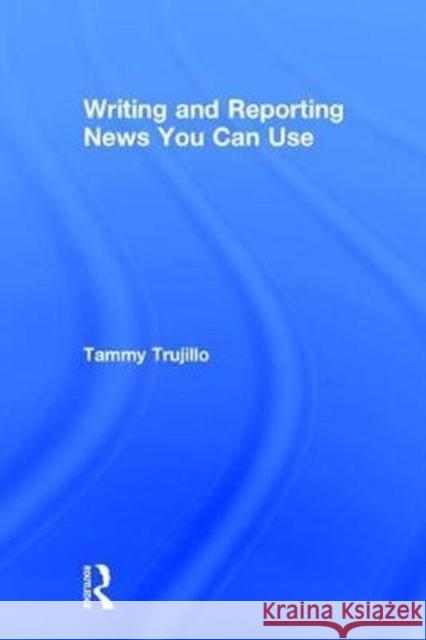 Writing and Reporting News You Can Use Tammy Trujillo 9781138284241 Focal Press - książka