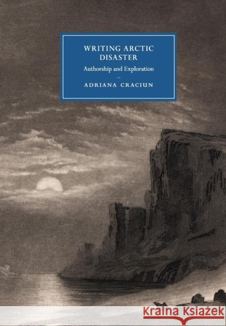 Writing Arctic Disaster: Authorship and Exploration Craciun, Adriana 9781107565128 Cambridge University Press - książka