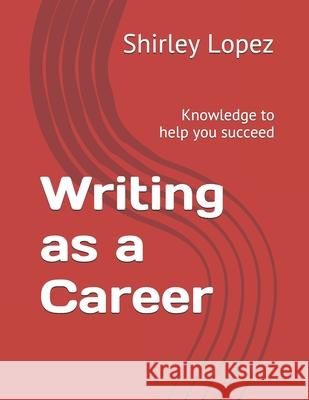 Writing as a Career: Knowledge to help you succeed Lopez, Shirley Jean 9781520232652 Independently Published - książka