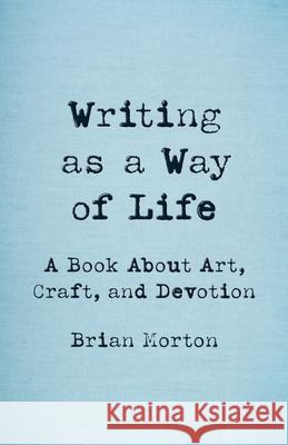 Writing as a Way of Life: A Book about Art, Craft, and Devotion Brian Morton 9781625571779 Black Lawrence Press - książka