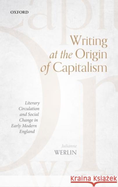 Writing at the Origin of Capitalism: Literary Circulation and Social Change in Early Modern England Julianne Werlin 9780198869467 Oxford University Press, USA - książka