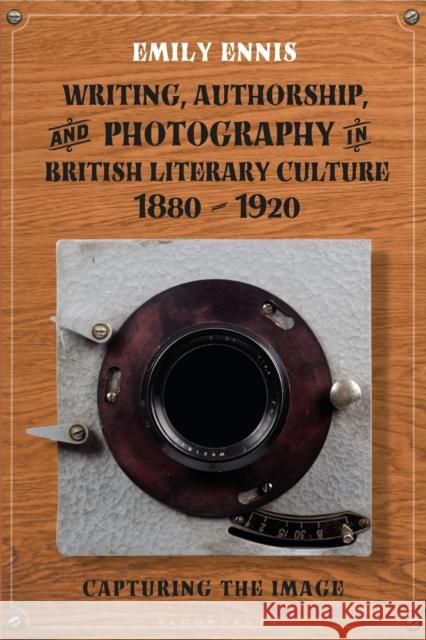 Writing, Authorship and Photography in British Literary Culture, 1880 - 1920: Capturing the Image Ennis, Emily 9781350196186 Bloomsbury Academic - książka