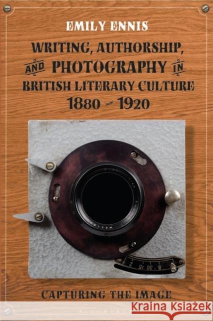 Writing, Authorship and Photography in British Literary Culture, 1880 - 1920: Capturing the Image Emily Ennis 9781350196254 Bloomsbury Publishing PLC - książka