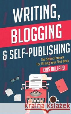 Writing, Blogging, & Self-Publishing: The Secret Formula For Writing Your First Book Kris Ballard 9781733342506 Kris Ballard - książka