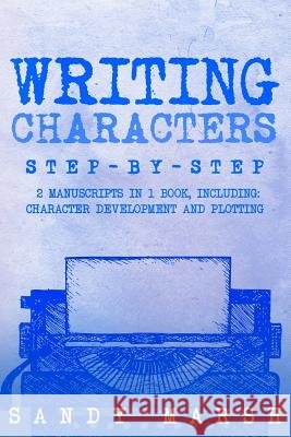 Writing Characters: Step-by-Step - 2 Manuscripts in 1 Book - Essential Character Archetypes, Character Emotions and Character Writing Tric Marsh, Sandy 9781986900553 Createspace Independent Publishing Platform - książka