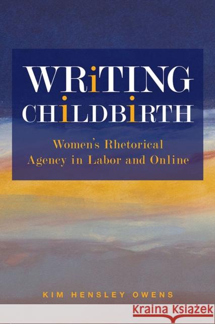 Writing Childbirth: Women's Rhetorical Agency in Labor and Online Kim Hensley Owens 9780809334056 Southern Illinois University Press - książka