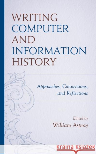 Writing Computer and Information History: Approaches, Connections, and Reflections William Aspray 9781538183816 Rowman & Littlefield Publishers - książka