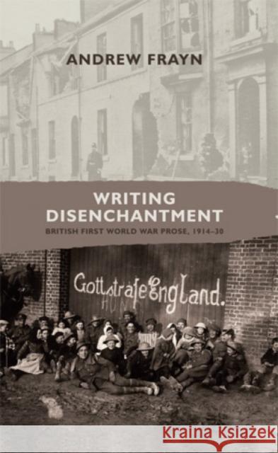 Writing Disenchantment: British First World War Prose, 1914-30 Frayn, Andrew 9780719089220 Manchester University Press - książka