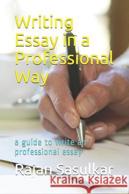 Writing Essay in a Professional Way: A Guide to Write an Professional Essay Rajan Sasulkar 9781792022470 Independently Published - książka