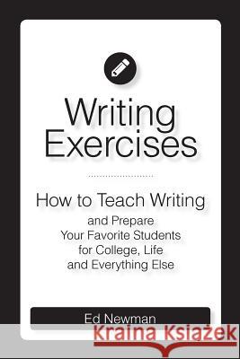 Writing Exercises: How to Teach Writing and Prepare Your Favorite Students for College, Life and Everything Else Ed Newman 9781539991045 Createspace Independent Publishing Platform - książka