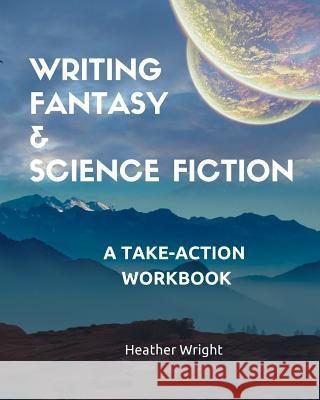 Writing Fantasy & Science Fiction: A Take-Action Workbook Heather Wright 9781999103811 Heather Wright - książka
