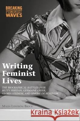 Writing Feminist Lives: The Biographical Battles Over Betty Friedan, Germaine Greer, Gloria Steinem, and Simone de Beauvoir Lidström Brock, Malin 9783319471778 Palgrave MacMillan - książka