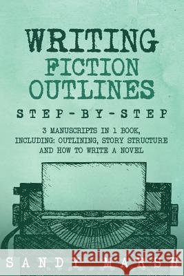 Writing Fiction Outlines: Step-by-Step - 3 Manuscripts in 1 Book - Essential Fiction Outline, Novel Outline and Fiction Book Outlining Tricks An Marsh, Sandy 9781986528672 Createspace Independent Publishing Platform - książka