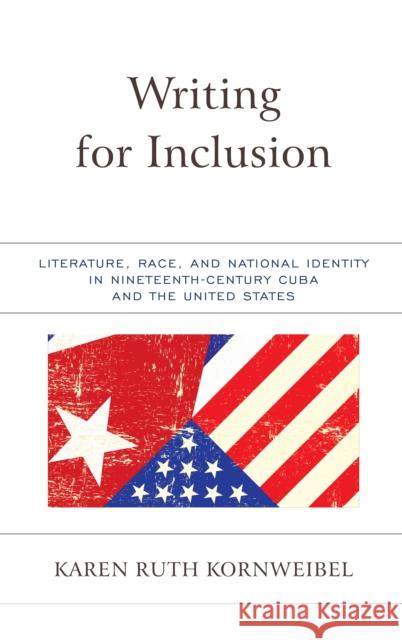 Writing for Inclusion: Literature, Race, and National Identity in Nineteenth-Century Cuba and the United States Karen Kornweibel 9781683930976 Fairleigh Dickinson University Press - książka