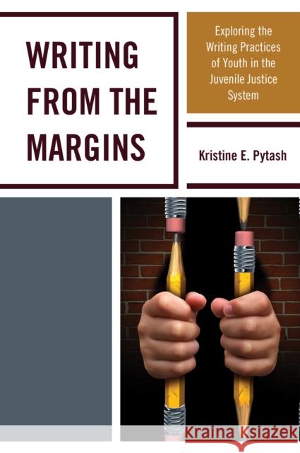 Writing from the Margins: Exploring the Writing Practices of Youth in the Juvenile Justice System Kristine E. Pytash 9781475830644 Rowman & Littlefield Publishers - książka