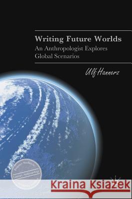 Writing Future Worlds: An Anthropologist Explores Global Scenarios Hannerz, Ulf 9783319312613 Palgrave MacMillan - książka