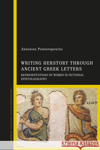 Writing Herstory Through Ancient Greek Letters: Representations of Women in Fictional Epistolography Antonios (Swedish Institute in Rome, Italy) Pontoropoulos 9781350401754 Bloomsbury Academic - książka