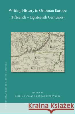 Writing History in Ottoman Europe (Fifteenth - Eighteenth Centuries) Ovidiu Olar Konrad Petrovszky 9789004529564 Brill - książka