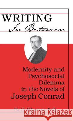 Writing in Between: Modernity and Psychosocial Dilemma in the Novels of Joseph Conrad Ash, Beth Sharon 9780312214838 Palgrave MacMillan - książka