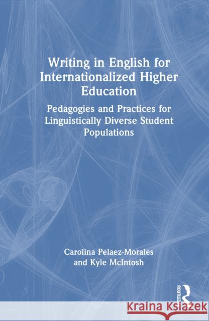 Writing in English for Internationalized Higher Education: Pedagogies and Practices for Linguistically Diverse Student Populations Carolina Pelaez-Morales Kyle McIntosh 9781032473192 Routledge - książka