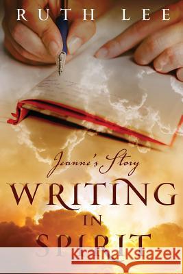 Writing in Spirit: Jeanne's Story Ruth Lee 9781934509746 Spirit Wind Books - książka