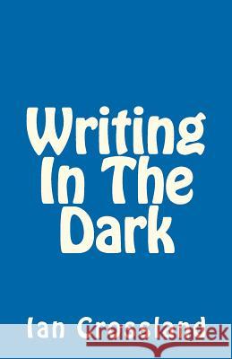 Writing In The Dark: In a way you could call it Rock Bottom Crossland, Ian 9781479316038 Createspace - książka