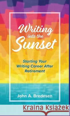 Writing into the Sunset: Starting Your Writing Career After Retirement John A Bredesen   9781736650073 Kennd Publishing - książka