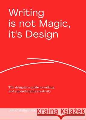 Writing is not Magic, it's Design: The designer’s guide to writing and supercharging creativity Joao Batalheiro Ferreira 9789063696979 BIS Publishers B.V. - książka