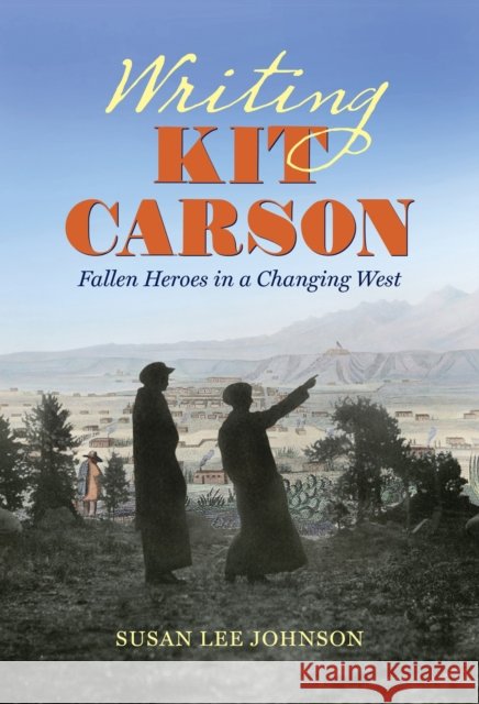 Writing Kit Carson: Fallen Heroes in a Changing West Susan Lee Johnson 9781469658834 University of North Carolina Press - książka