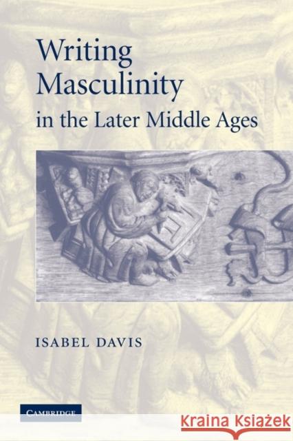 Writing Masculinity in the Later Middle Ages Isabel Davis 9780521142175 Cambridge University Press - książka