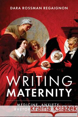 Writing Maternity: Medicine, Anxiety, Rhetoric, and Genre Dara Rossman Regaignon 9780814257890 Ohio State University Press - książka