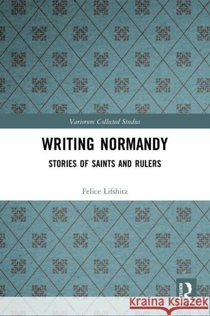 Writing Normandy: Stories of Saints and Rulers Felice Lifshitz 9780367632526 Routledge - książka