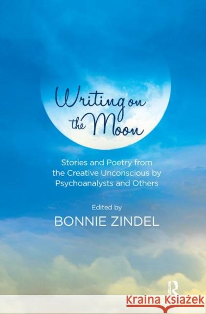 Writing on the Moon: Stories and Poetry from the Creative Unconscious by Psychoanalysts and Others Zindel, Bonnie 9780367329938 Taylor and Francis - książka