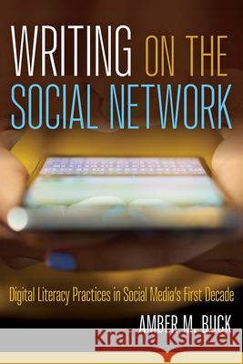 Writing on the Social Network: Digital Literacy Practices in Social Media's First Decade Amber M. Buck 9781646424016 Utah State University Press - książka