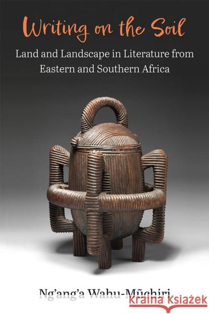 Writing on the Soil: Land and Landscape in Literature from Eastern and Southern Africa Ng'ang'a Wahu-Muchiri 9780472056200 The University of Michigan Press - książka