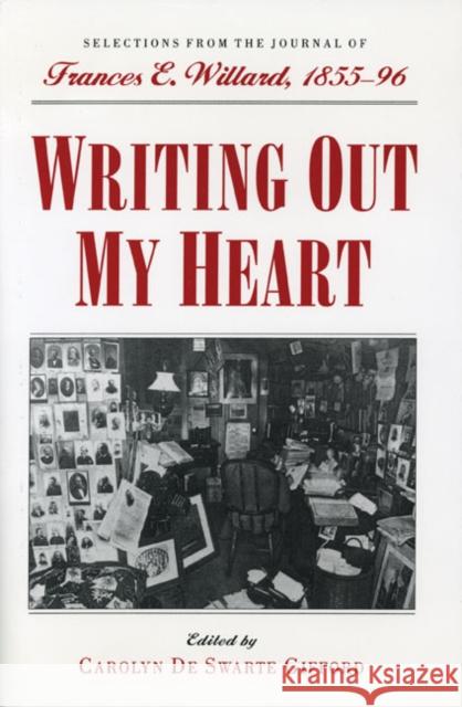 Writing Out My Heart: Selections from the Journal of Frances E. Willard, 1855-96 Carolyn D. Gifford Frances Elizabeth Willard 9780252021398 University of Illinois Press - książka